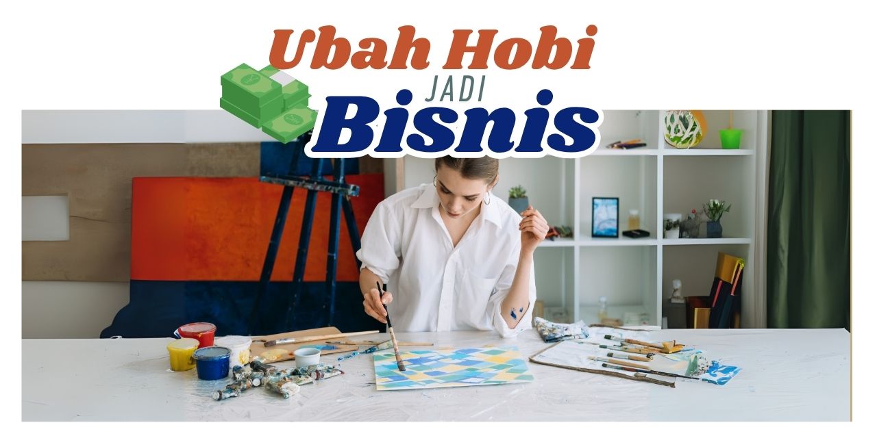Mengubah Hobi Menjadi Bisnis, Intip 5 Langkah untuk Pemula