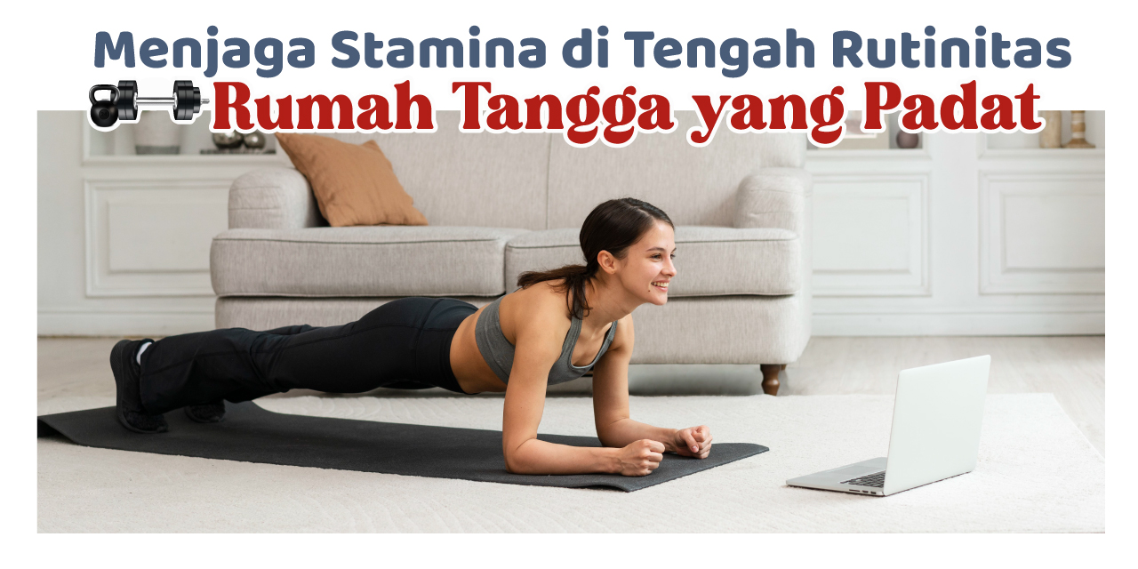 Menjaga Stamina di Tengah Rutinitas Rumah Tangga yang Padat